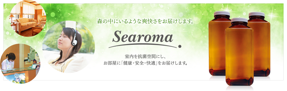 森の中にいるような爽快さをお届けします。 Searoma 室内を抗菌空間にし、お部屋に「健康・安全・快適」をお届けします。